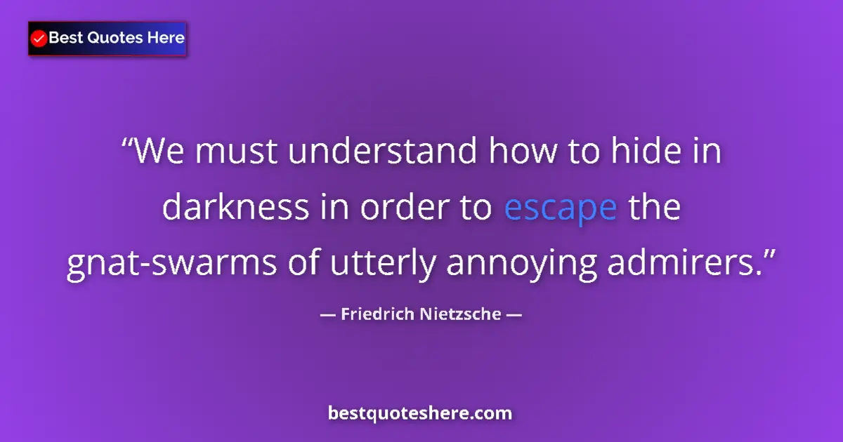 Quote by Friedrich Nietzsche: We must understand how to hide in darkness in order to escape the gnat-swarms of utterly annoying ad...
