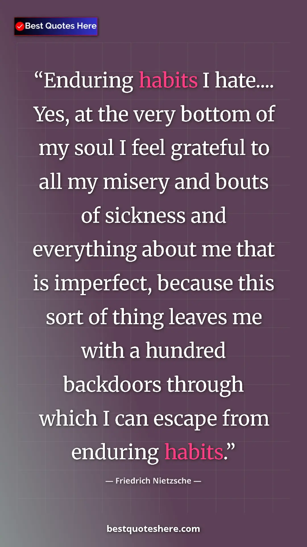 Friedrich Nietzsche Quote Card: "Enduring habits I hate.... Yes, at the very bottom of my..." Pinterest quote poster by Friedrich Nietzsche: "Enduring habits I hate.... Yes, at the very bottom of my..."