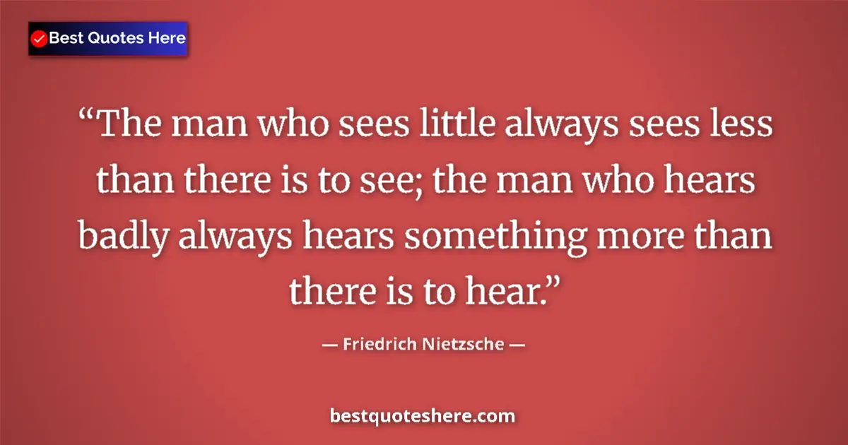 Quote by Friedrich Nietzsche: The man who sees little always sees less than there is to see; the man who hears badly always hears ...