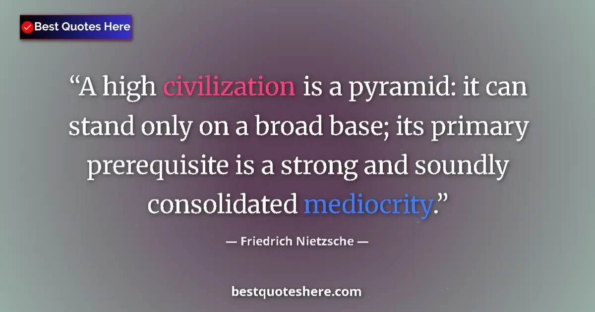 Quote by Friedrich Nietzsche: A high civilization is a pyramid: it can stand only on a broad base; its primary prerequisite is a s...