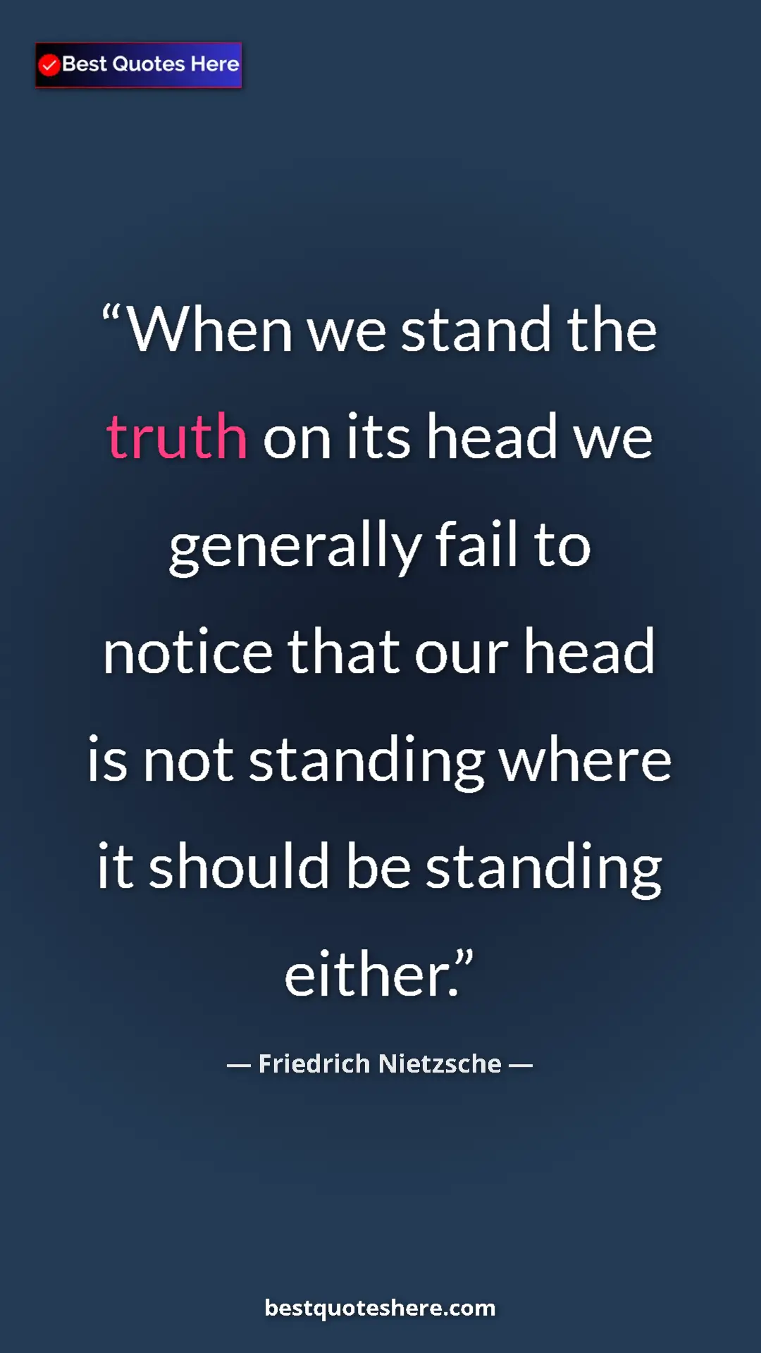Pinterest quote poster by Friedrich Nietzsche: "When we stand the truth on its head we generally fail to..."