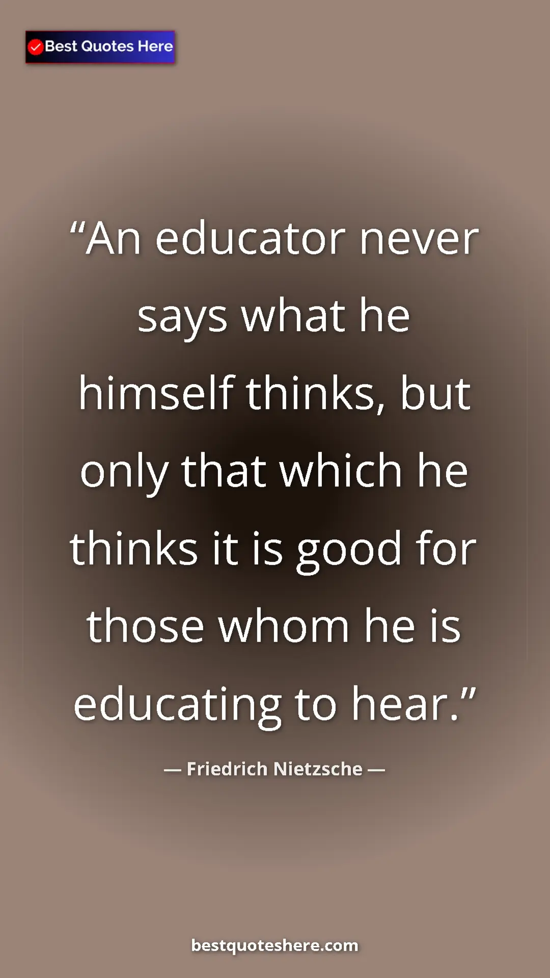 Pinterest quote poster by Friedrich Nietzsche: "An educator never says what he himself thinks, but only..."