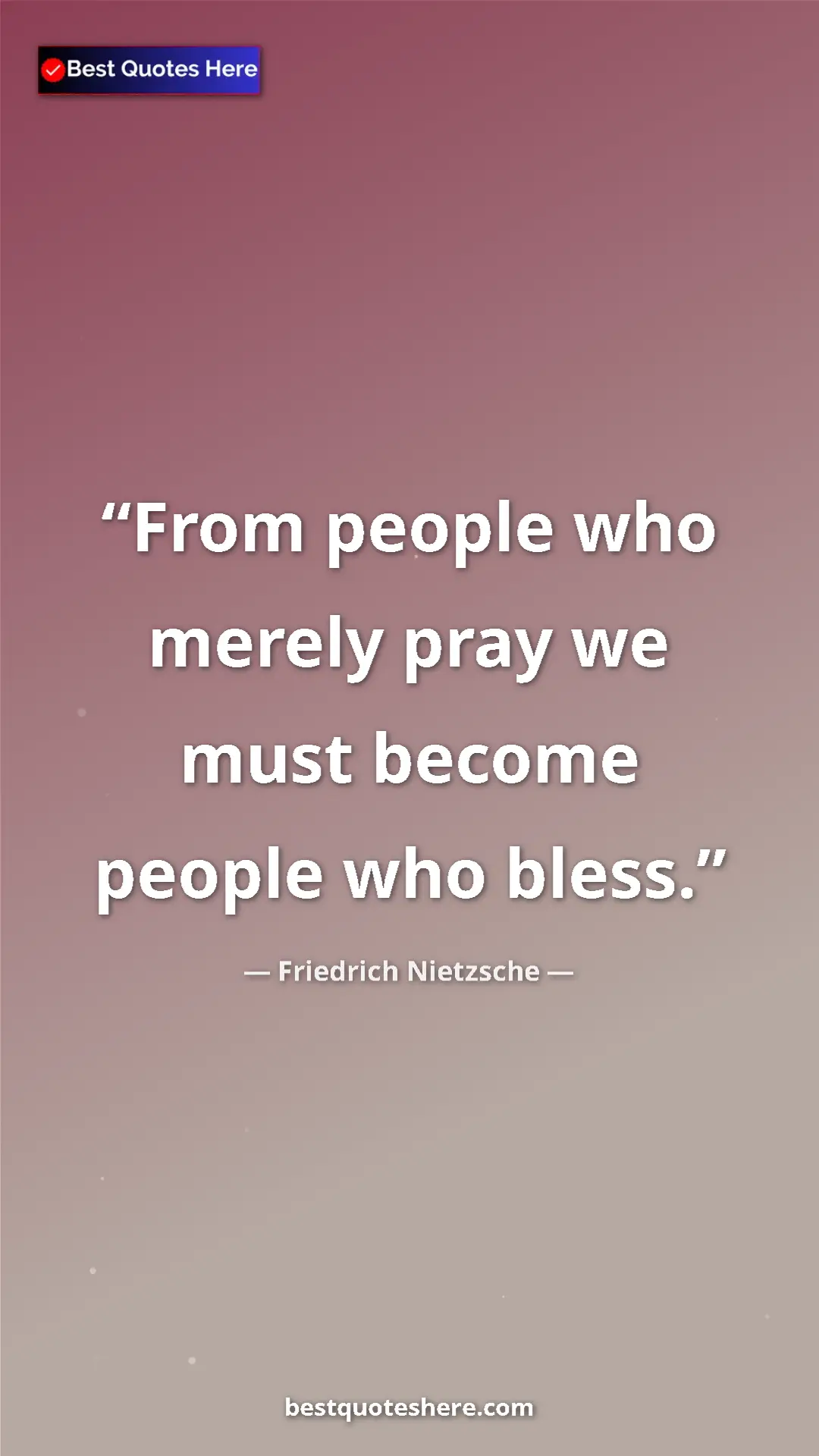 Pinterest quote poster by Friedrich Nietzsche: "From people who merely pray we must become people who bless."