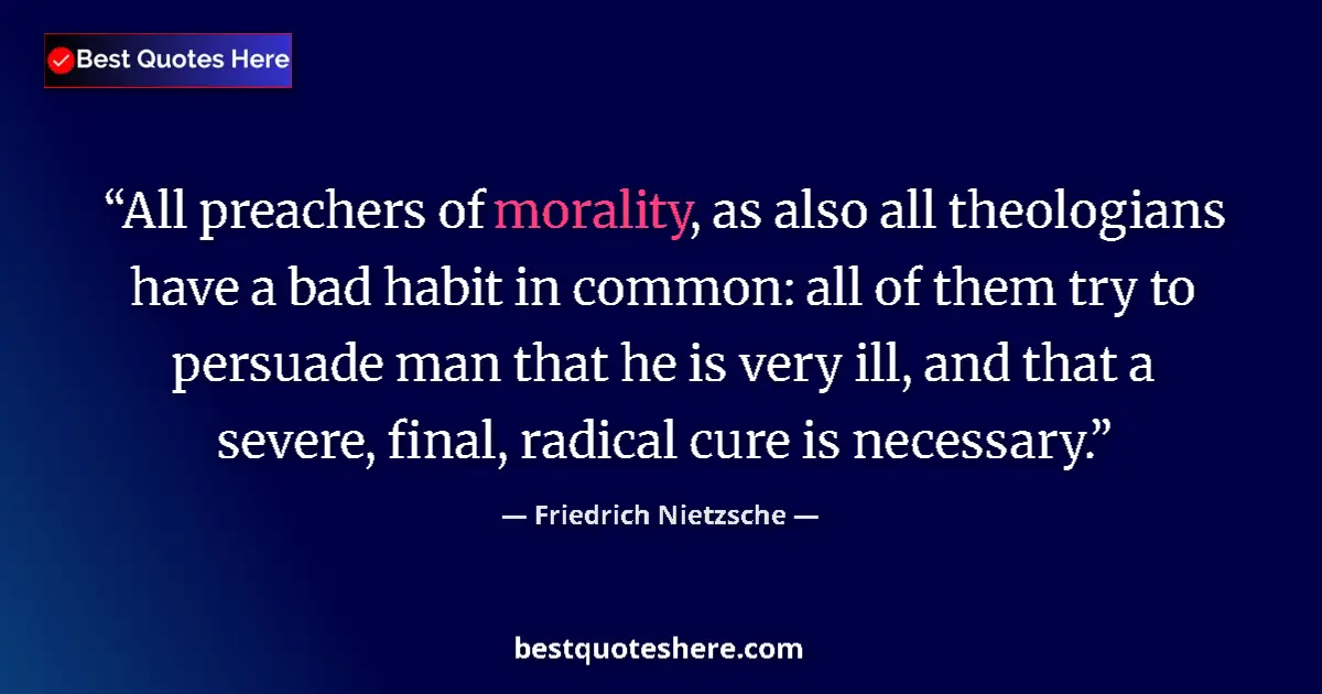 Quote by Friedrich Nietzsche: All preachers of morality, as also all theologians have a bad habit in common: all of them try to pe...