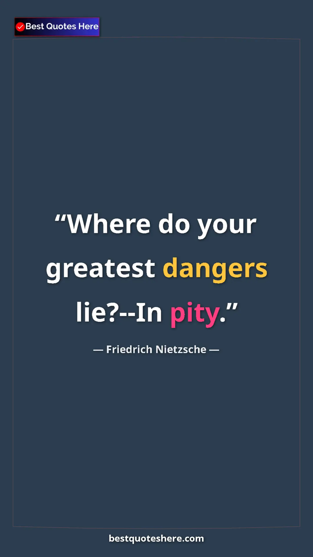 Pinterest quote poster by Friedrich Nietzsche: "Where do your greatest dangers lie?--In pity."
