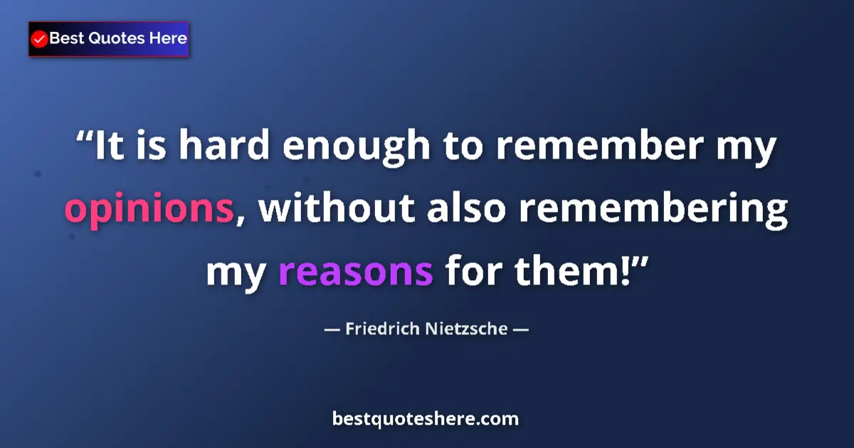Quote by Friedrich Nietzsche: It is hard enough to remember my opinions, without also remembering my reasons for them!...