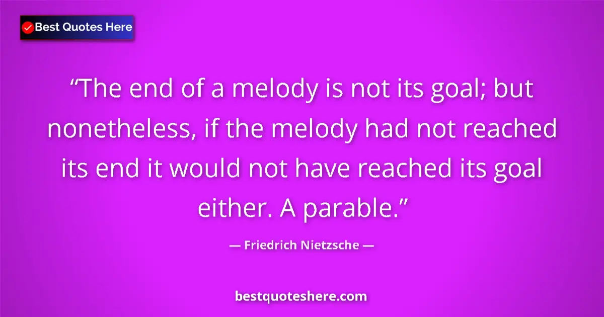 Quote by Friedrich Nietzsche: The end of a melody is not its goal; but nonetheless, if the melody had not reached its end it would...