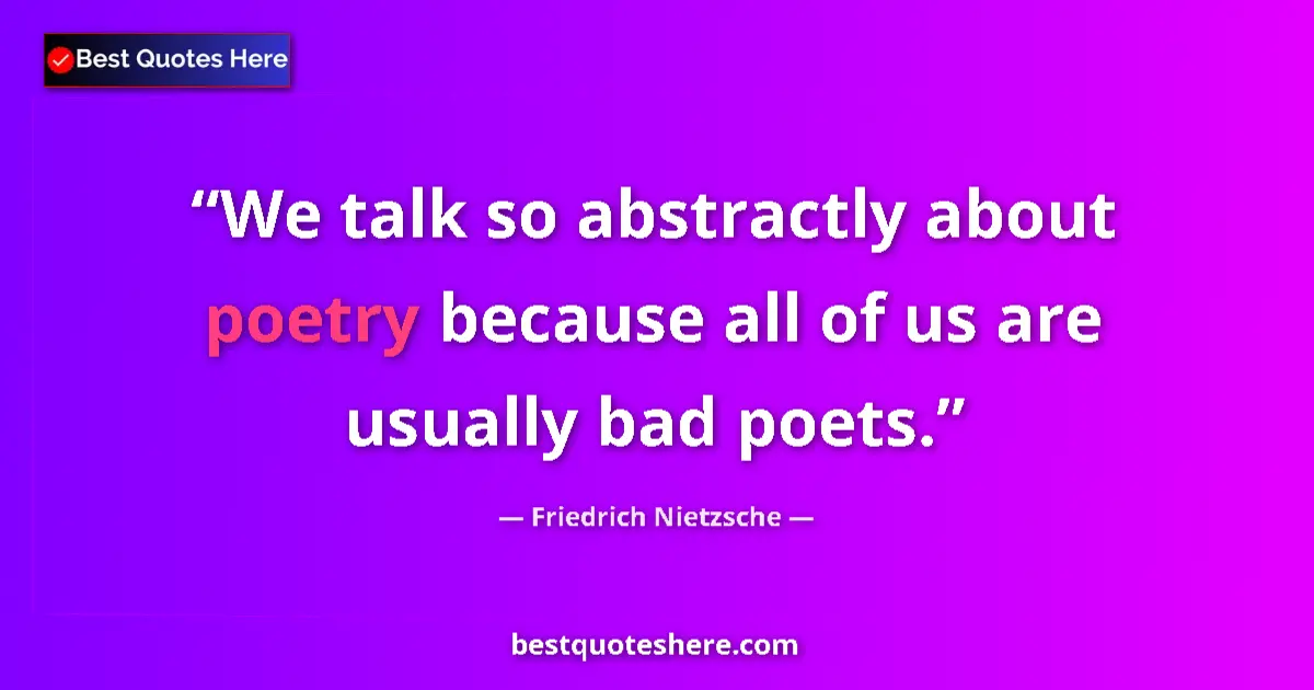 Quote by Friedrich Nietzsche: We talk so abstractly about poetry because all of us are usually bad poets....