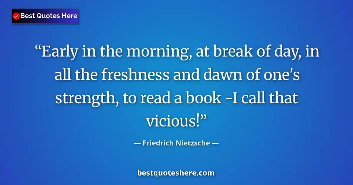 Quote by Friedrich Nietzsche: Early in the morning, at break of day, in all the freshness and dawn of one's strength, to read a bo...