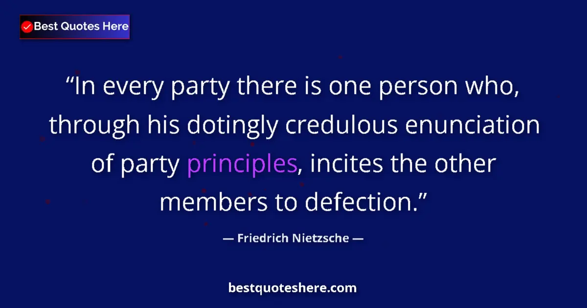 Quote by Friedrich Nietzsche: In every party there is one person who, through his dotingly credulous enunciation of party principl...
