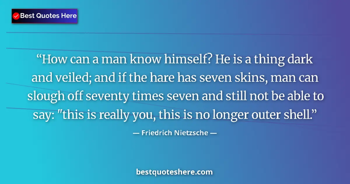 Quote by Friedrich Nietzsche: How can a man know himself? He is a thing dark and veiled; and if the hare has seven skins, man can ...