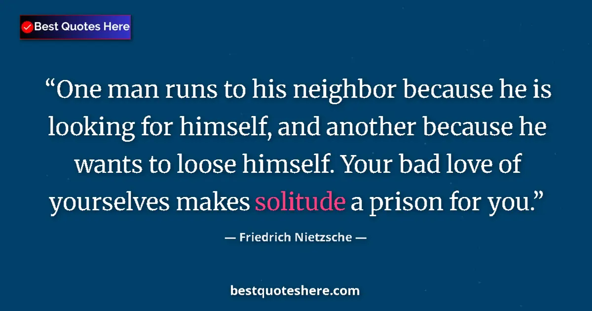 Quote by Friedrich Nietzsche: One man runs to his neighbor because he is looking for himself, and another because he wants to loos...