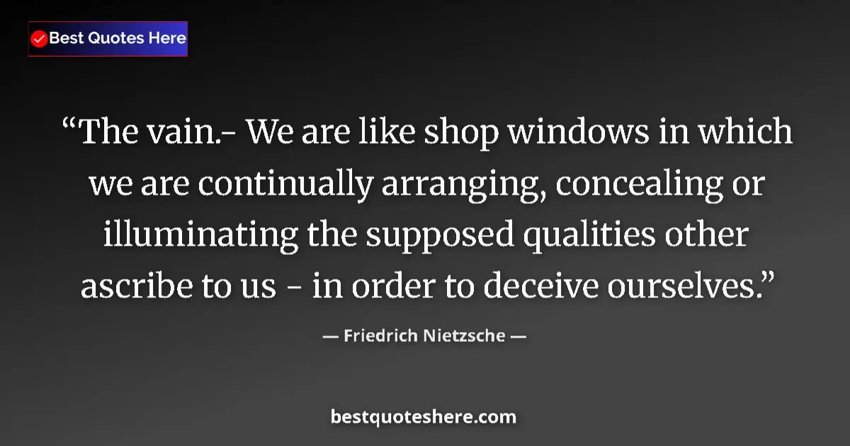 Quote by Friedrich Nietzsche: The vain.- We are like shop windows in which we are continually arranging, concealing or illuminatin...