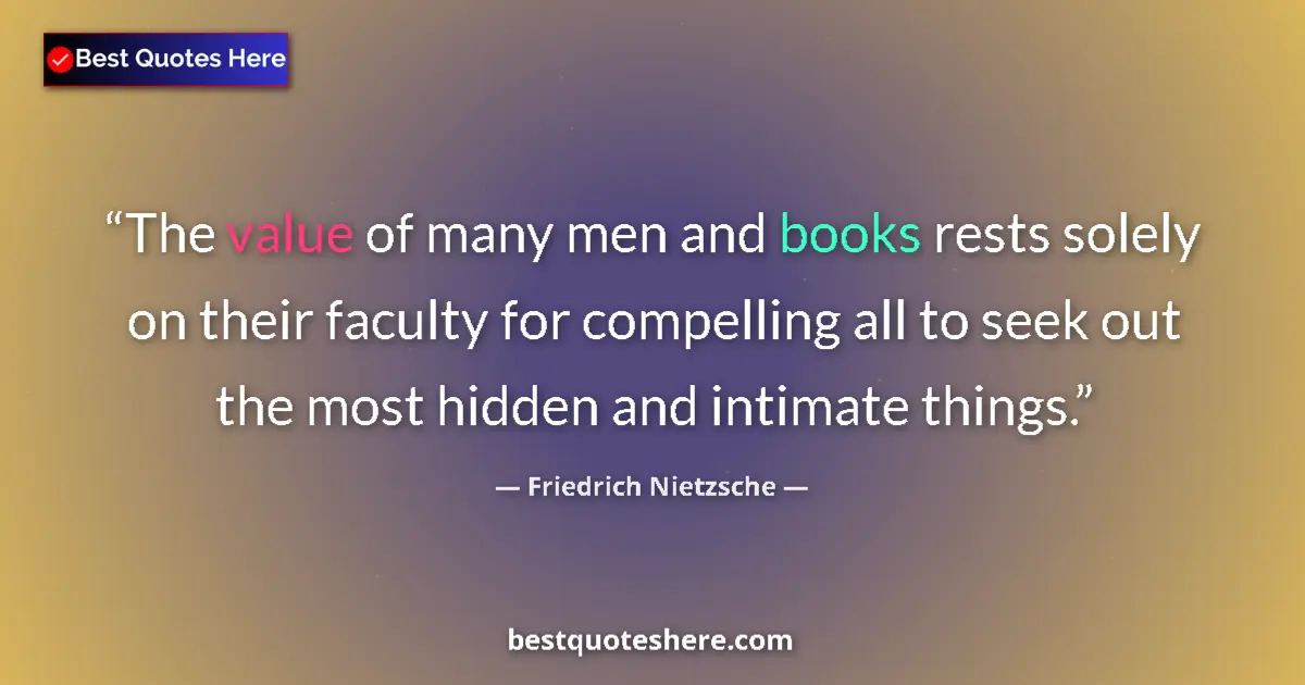 Quote by Friedrich Nietzsche: The value of many men and books rests solely on their faculty for compelling all to seek out the mos...