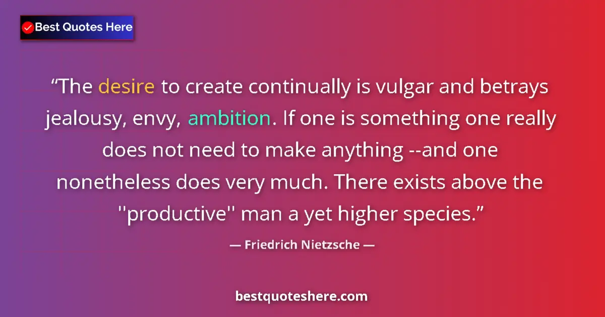 Quote by Friedrich Nietzsche: The desire to create continually is vulgar and betrays jealousy, envy, ambition. If one is something...