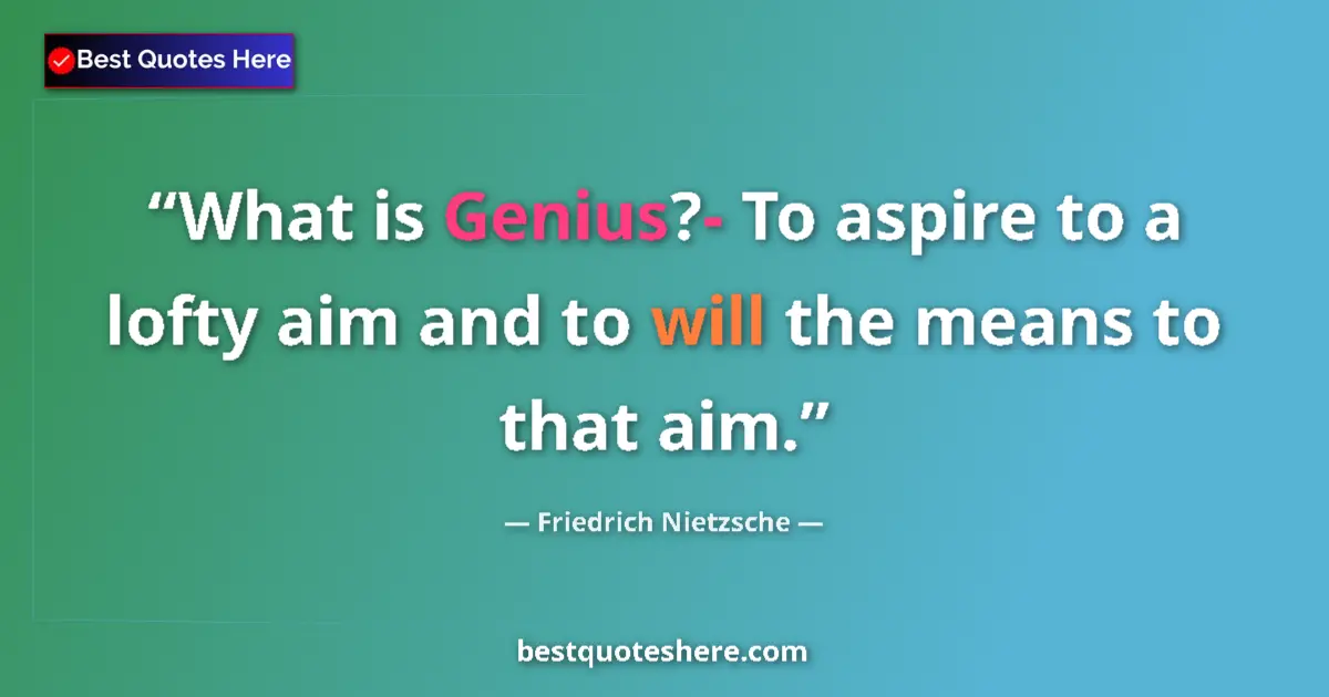 Quote by Friedrich Nietzsche: What is Genius?- To aspire to a lofty aim and to will the means to that aim....