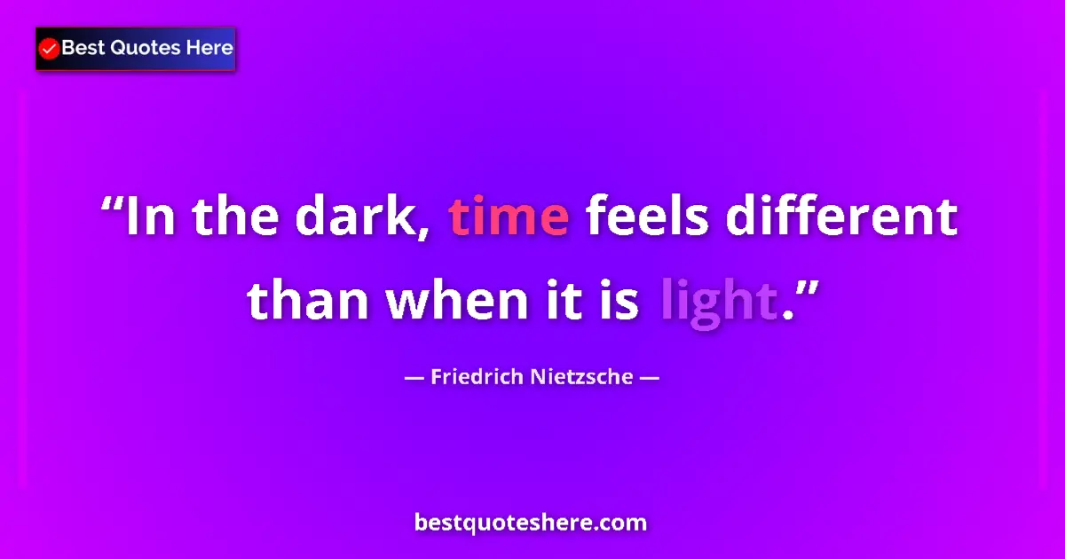 Quote by Friedrich Nietzsche: In the dark, time feels different than when it is light....