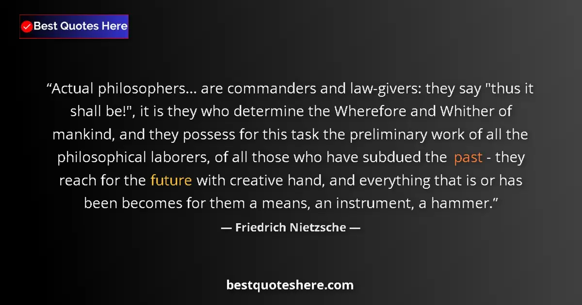 Friedrich Nietzsche quote: "Actual philosophers... are commanders and law-givers: they..."