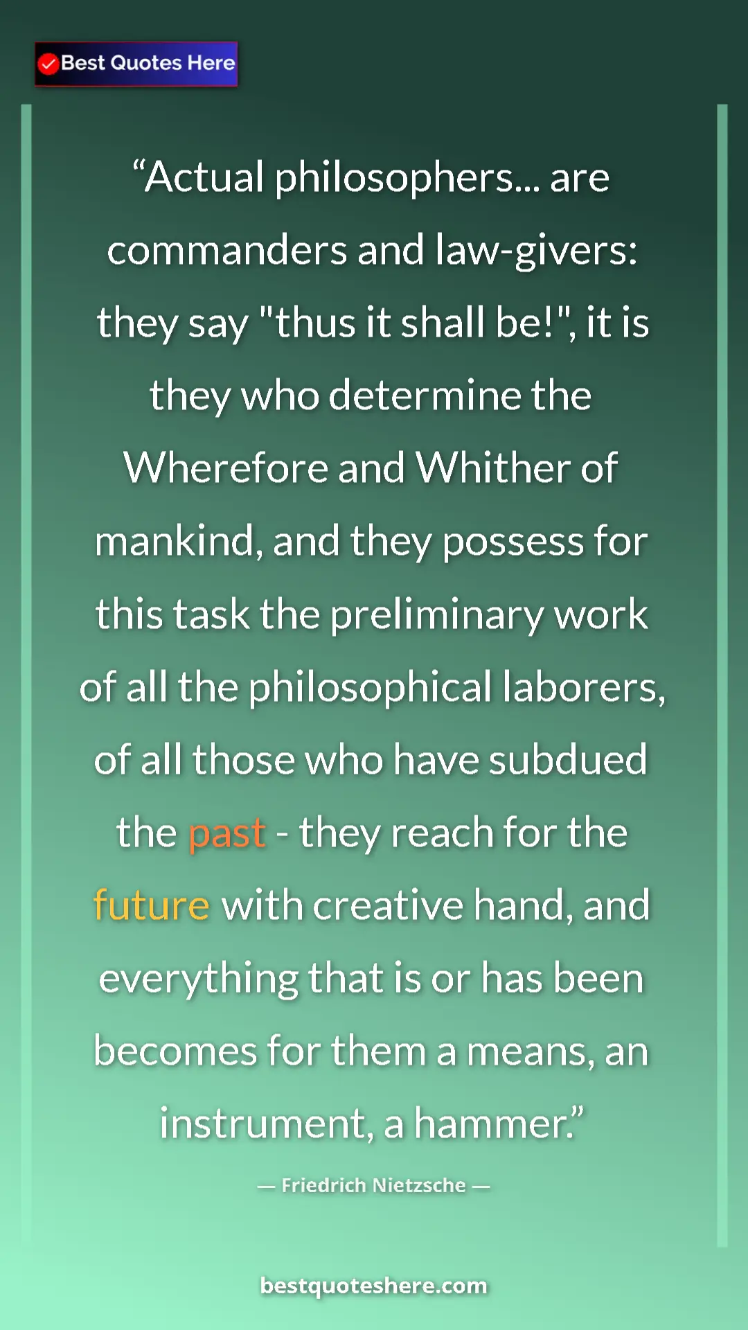 Pinterest quote poster by Friedrich Nietzsche: "Actual philosophers... are commanders and law-givers: they..."