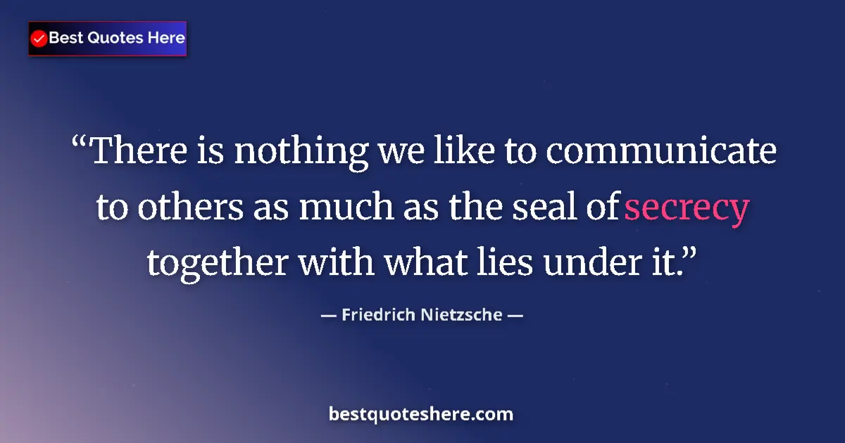 Quote by Friedrich Nietzsche: There is nothing we like to communicate to others as much as the seal of secrecy together with what ...