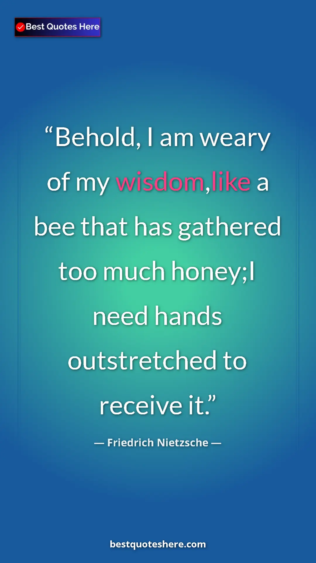 Pinterest quote poster by Friedrich Nietzsche: "Behold, I am weary of my wisdom,like a bee that has..."