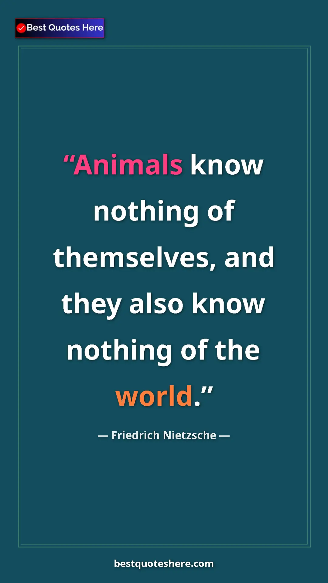 Pinterest quote poster by Friedrich Nietzsche: "Animals know nothing of themselves, and they also know..."