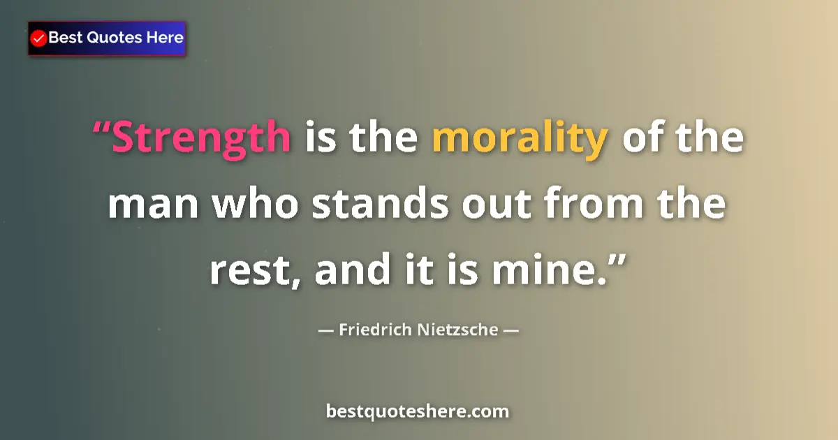 Quote by Friedrich Nietzsche: Strength is the morality of the man who stands out from the rest, and it is mine....