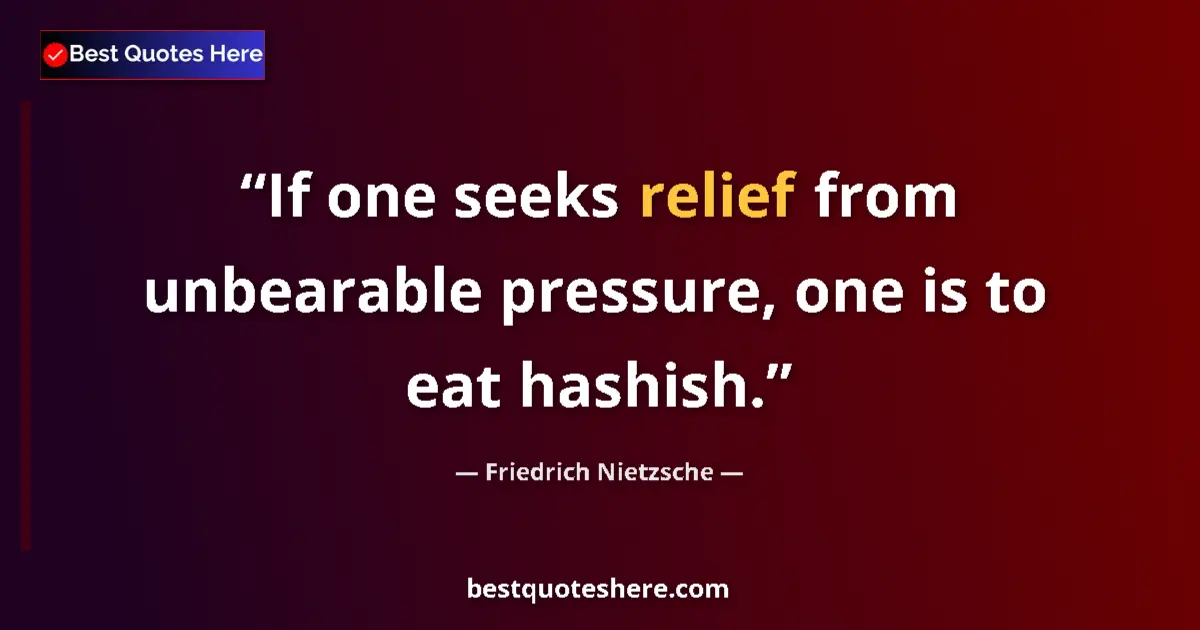 Quote by Friedrich Nietzsche: If one seeks relief from unbearable pressure, one is to eat hashish....