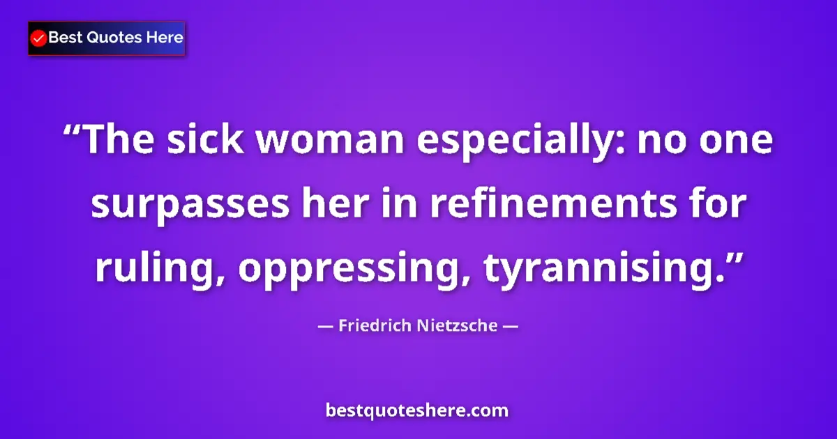 Quote by Friedrich Nietzsche: The sick woman especially: no one surpasses her in refinements for ruling, oppressing, tyrannising....