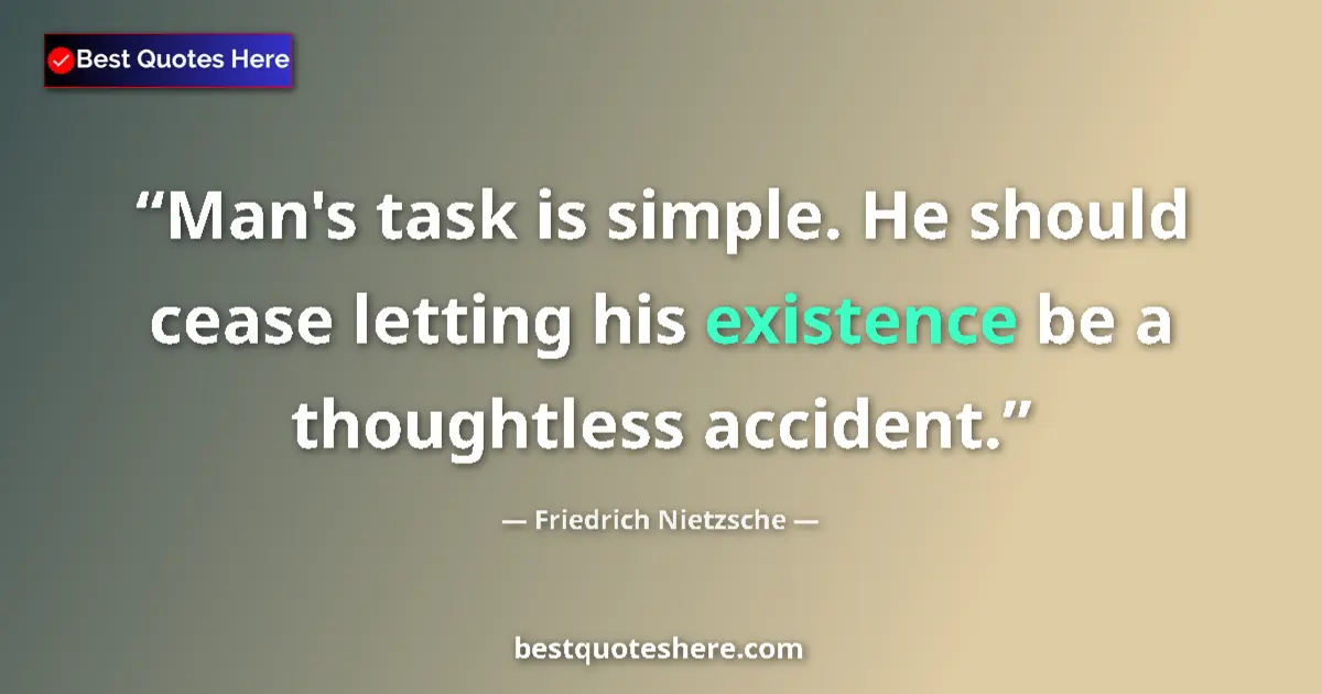 Quote by Friedrich Nietzsche: Man's task is simple. He should cease letting his existence be a thoughtless accident....