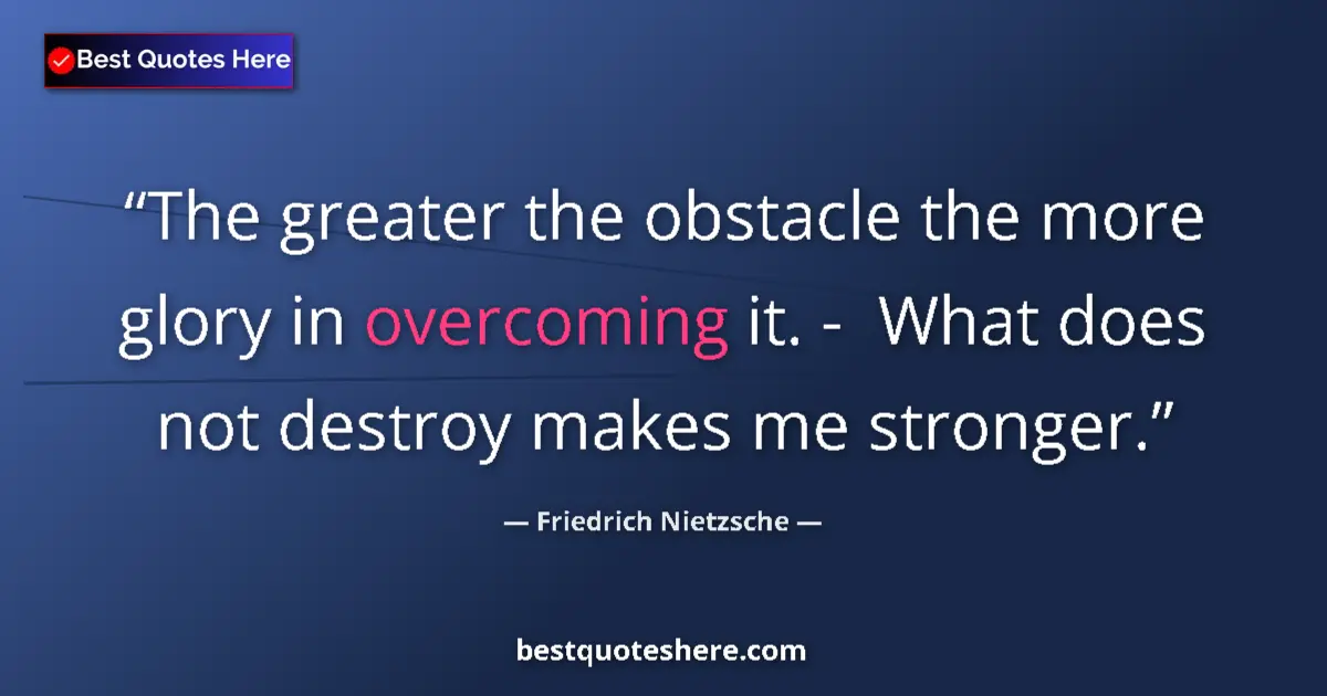 Quote by Friedrich Nietzsche: The greater the obstacle the more glory in overcoming it. -  What does not destroy makes me stronger...