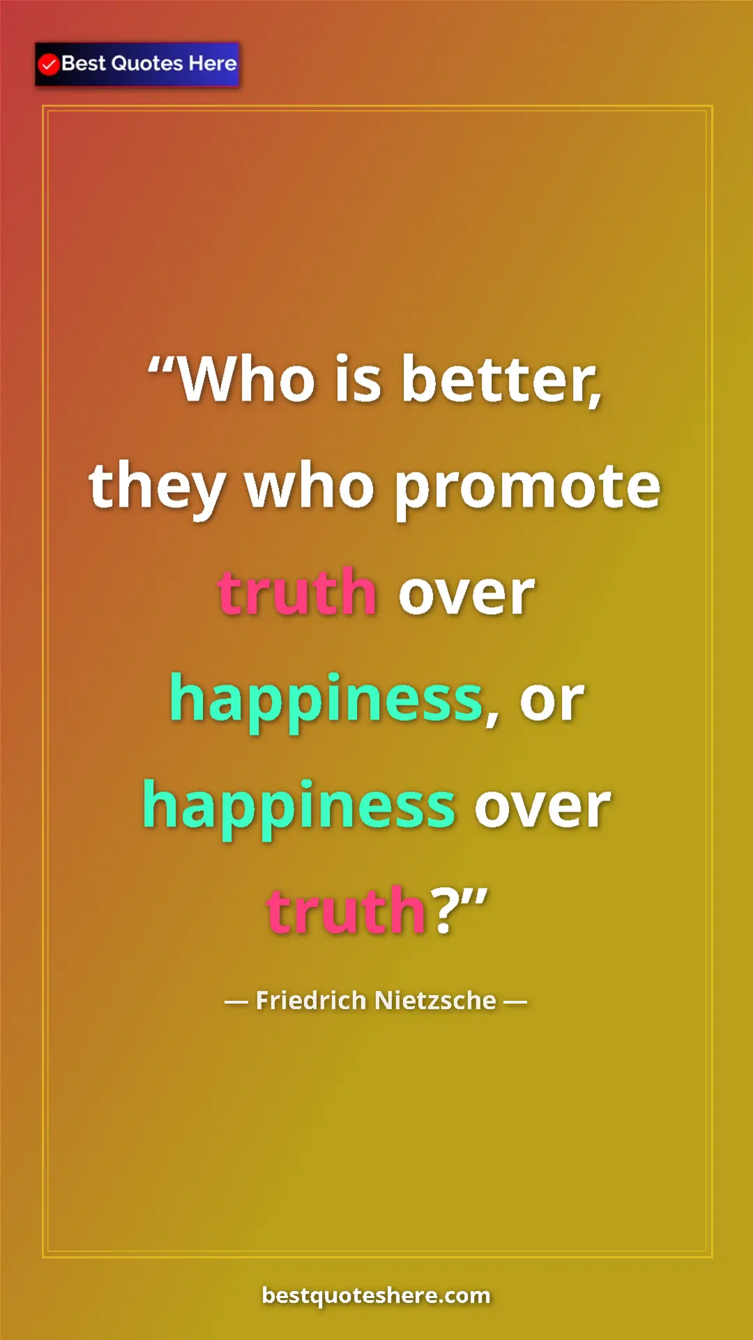 Pinterest quote poster by Friedrich Nietzsche: "Who is better, they who promote truth over happiness, or..."