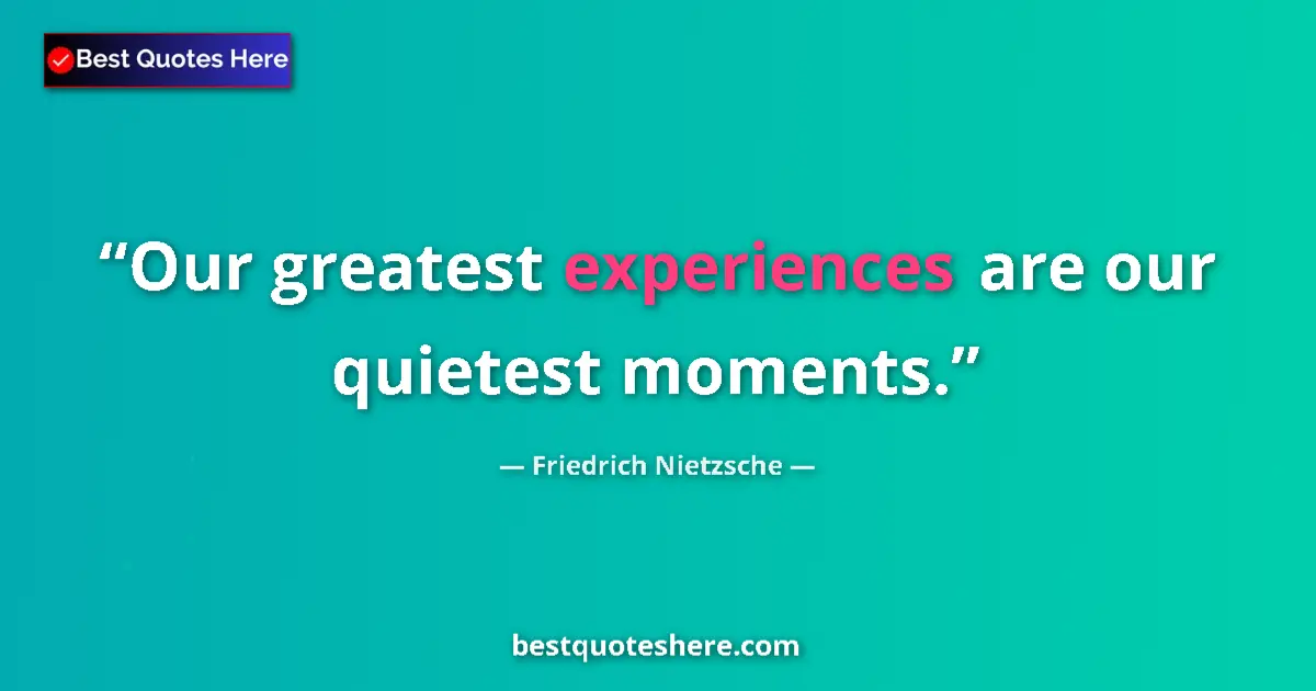 Quote by Friedrich Nietzsche: Our greatest experiences are our quietest moments....