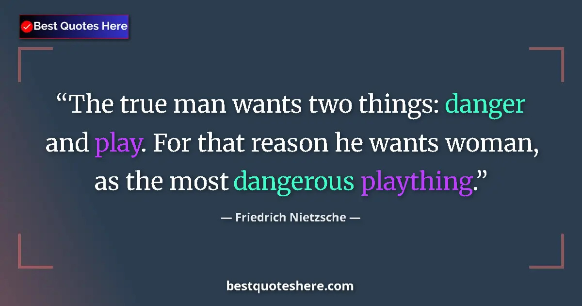 Quote by Friedrich Nietzsche: The true man wants two things: danger and play. For that reason he wants woman, as the most dangerou...