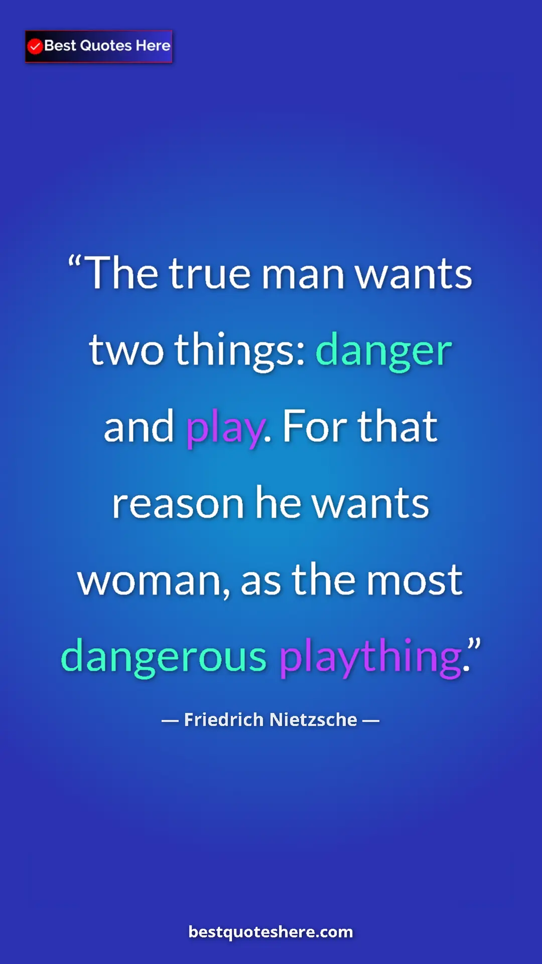 Pinterest quote poster by Friedrich Nietzsche: "The true man wants two things: danger and play. For that..."