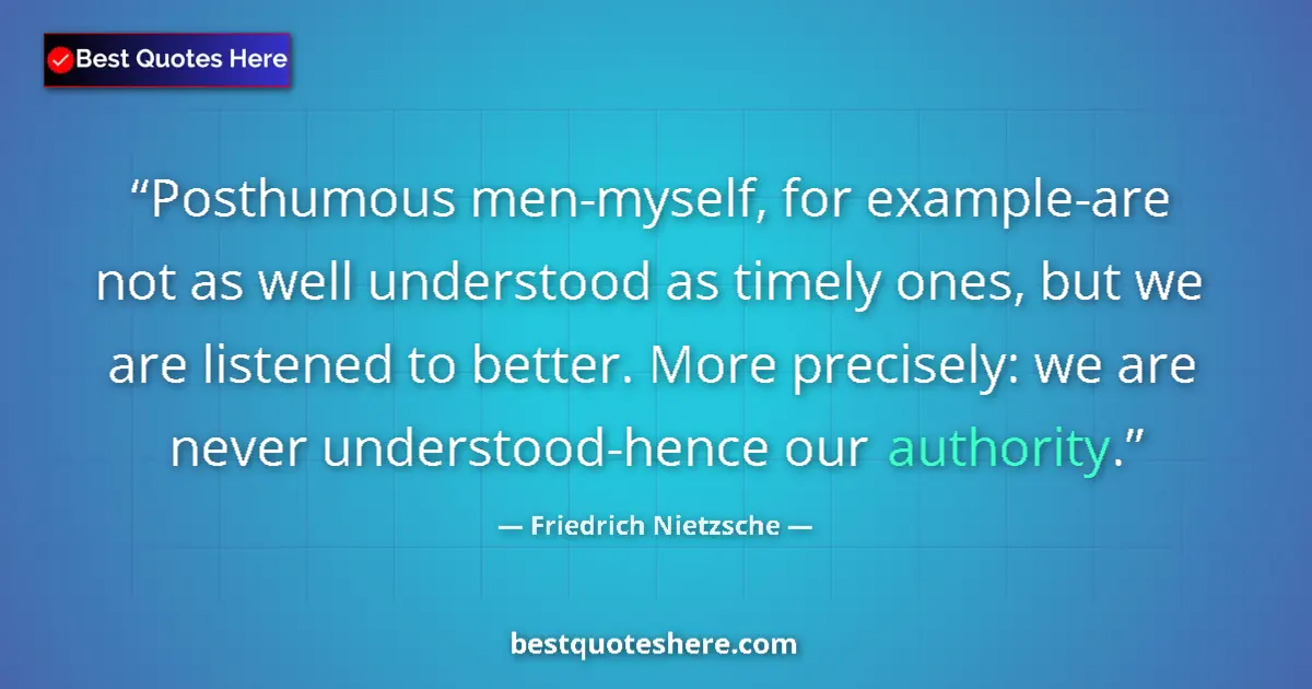 Quote by Friedrich Nietzsche: Posthumous men-myself, for example-are not as well understood as timely ones, but we are listened to...