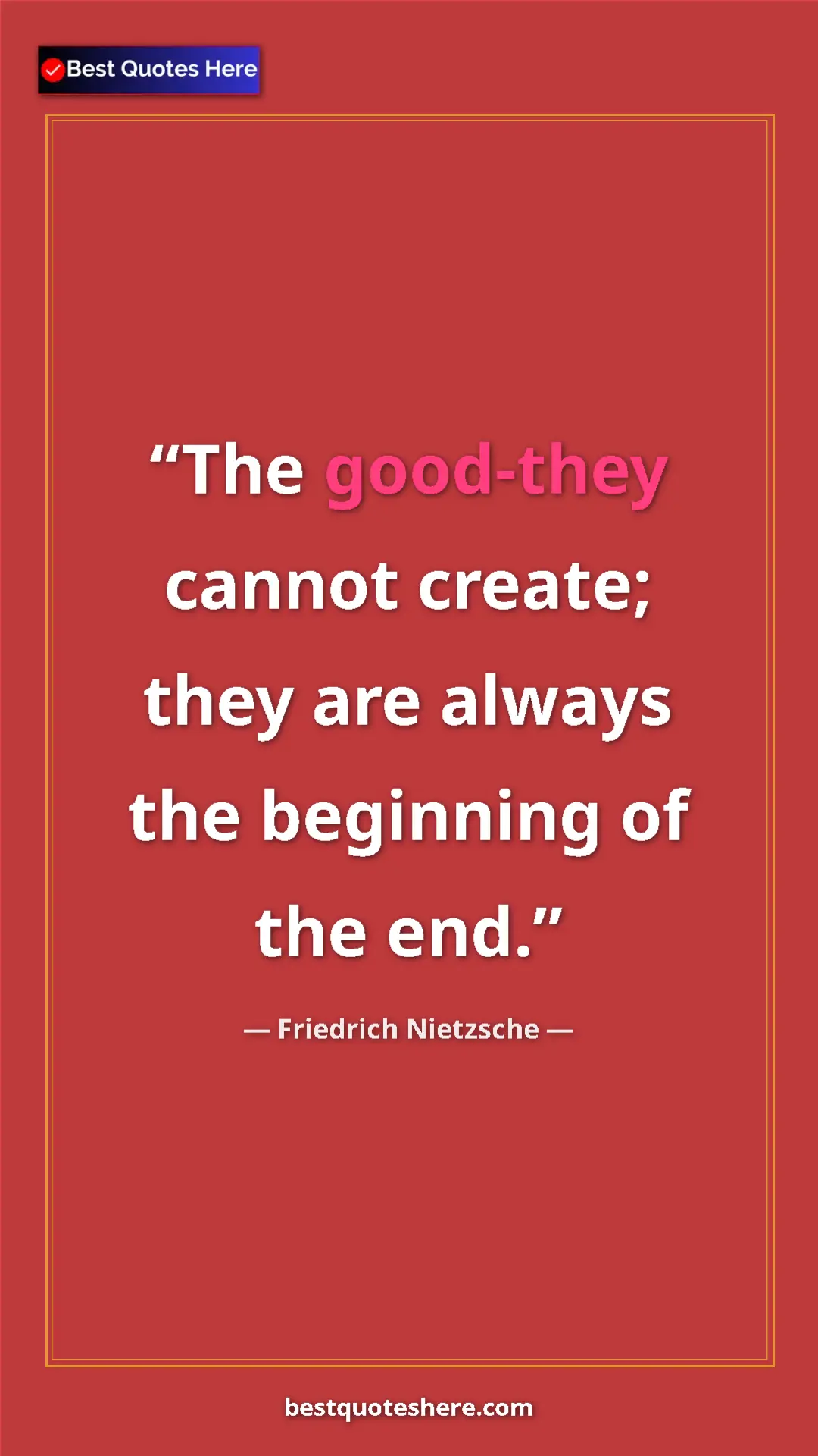Pinterest quote poster by Friedrich Nietzsche: "The good-they cannot create; they are always the beginning..."