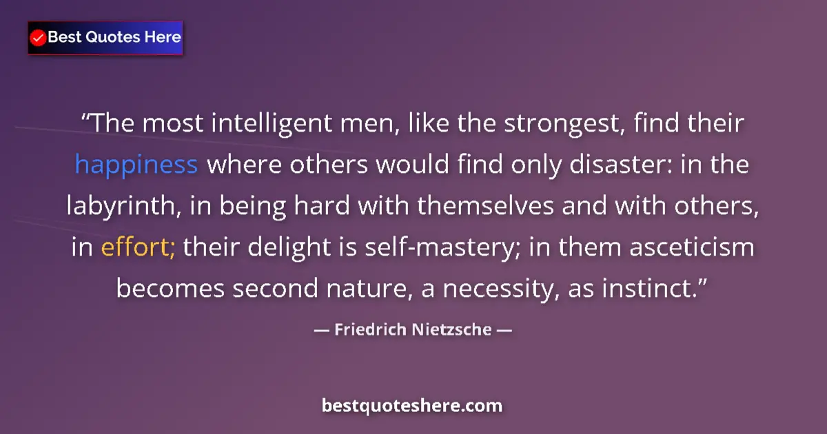 Quote by Friedrich Nietzsche: The most intelligent men, like the strongest, find their happiness where others would find only disa...