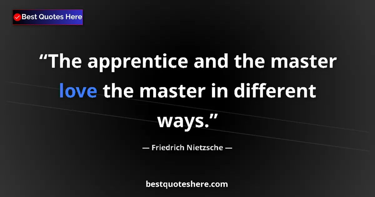 Quote by Friedrich Nietzsche: The apprentice and the master love the master in different ways....