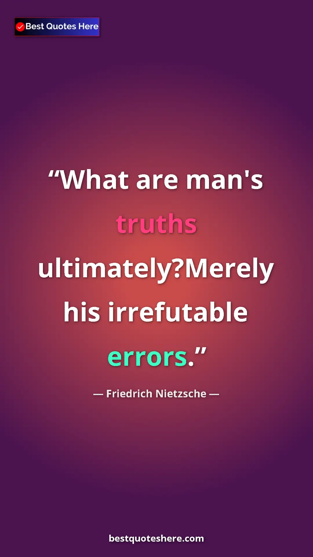Friedrich Nietzsche Quote Card: "What are man's truths ultimately?Merely his irrefutable..." Pinterest quote poster by Friedrich Nietzsche: "What are man's truths ultimately?Merely his irrefutable..."