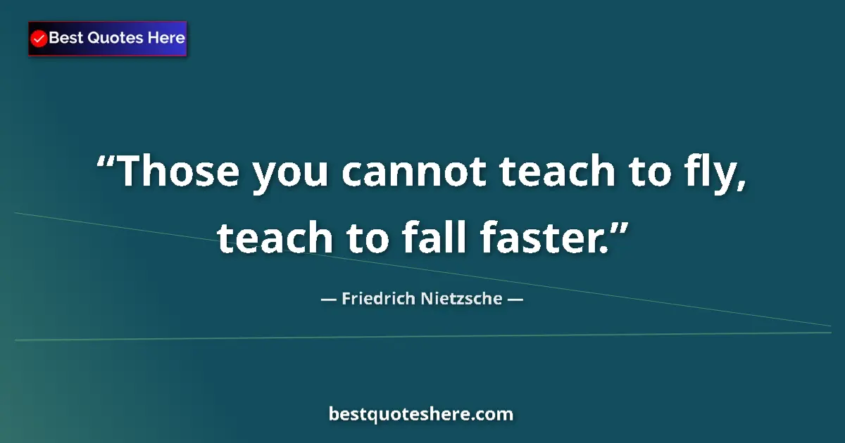 Quote by Friedrich Nietzsche: Those you cannot teach to fly, teach to fall faster....