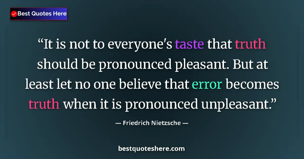 Quote by Friedrich Nietzsche: It is not to everyone's taste that truth should be pronounced pleasant. But at least let no one beli...