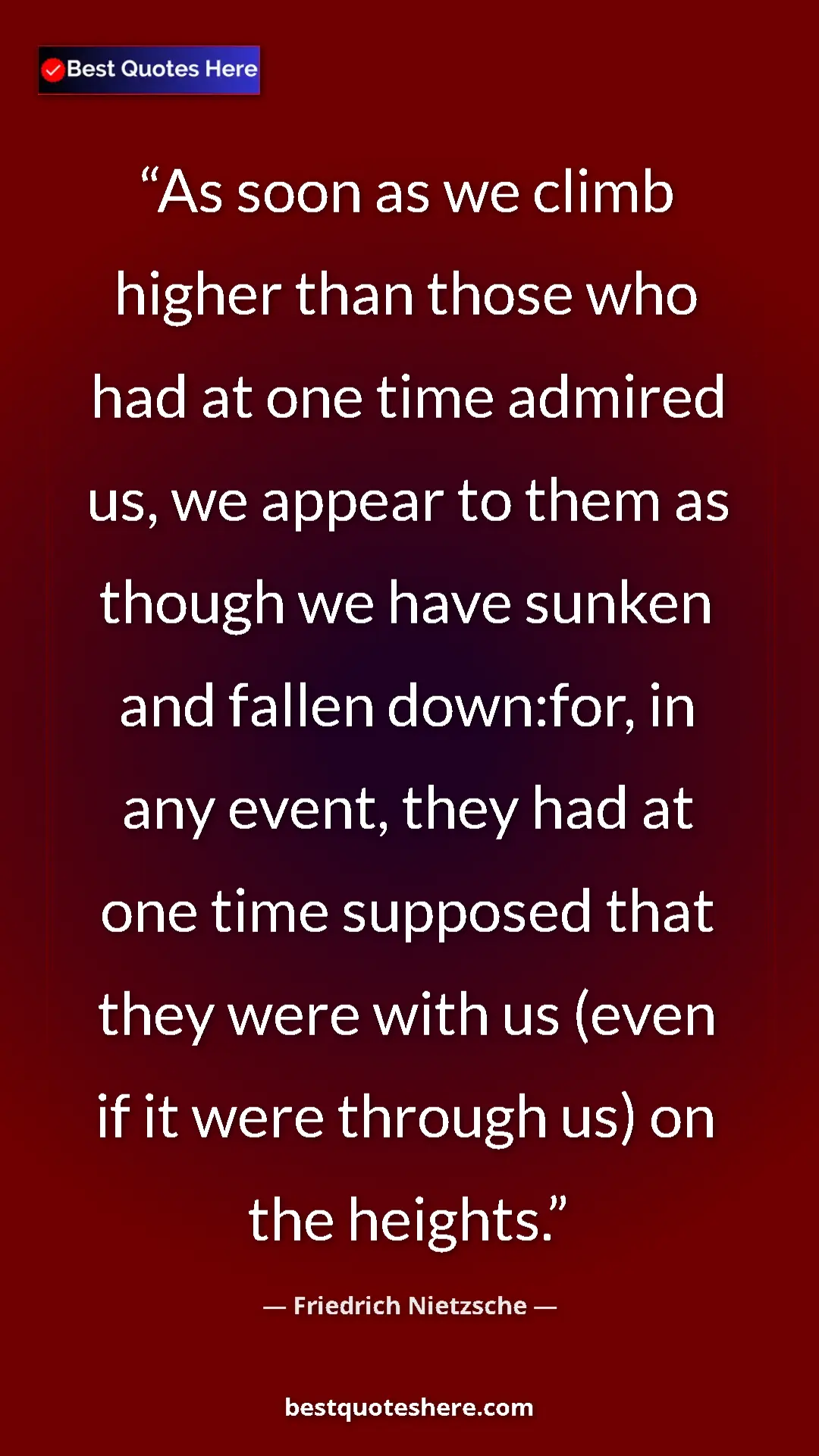 Friedrich Nietzsche Quote Card: "As soon as we climb higher than those who had at one time..." Pinterest quote poster by Friedrich Nietzsche: "As soon as we climb higher than those who had at one time..."
