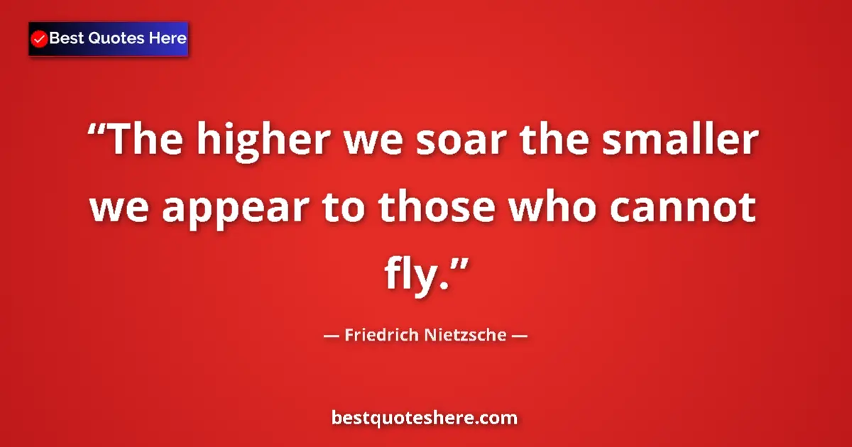Quote by Friedrich Nietzsche: The higher we soar the smaller we appear to those who cannot fly....