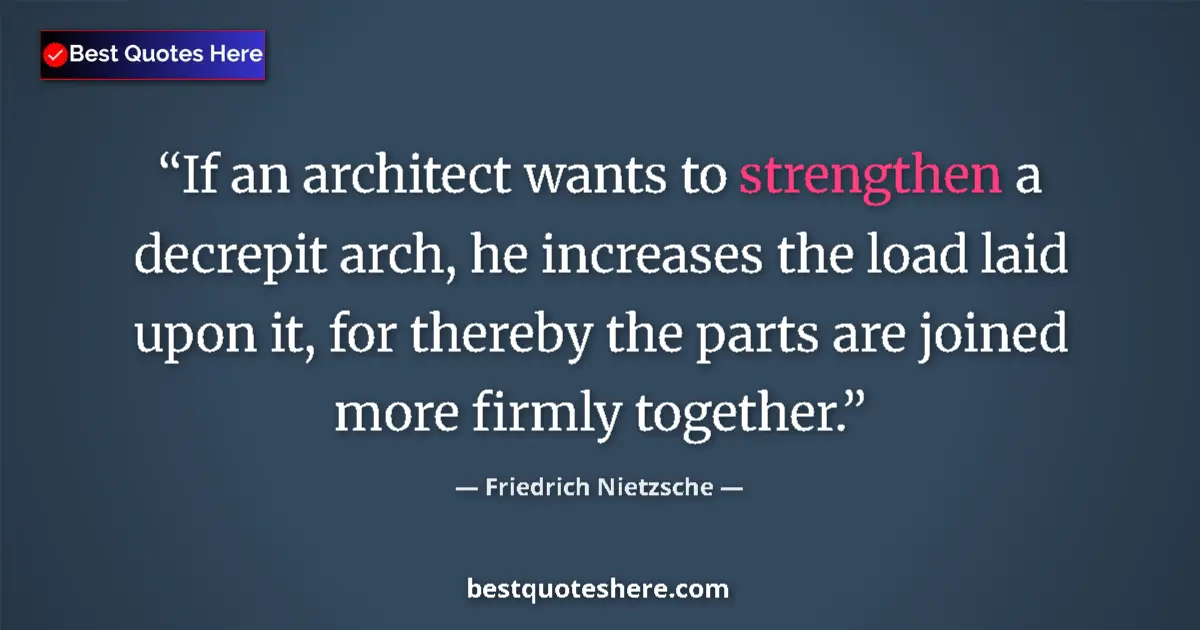 Quote by Friedrich Nietzsche: If an architect wants to strengthen a decrepit arch, he increases the load laid upon it, for thereby...