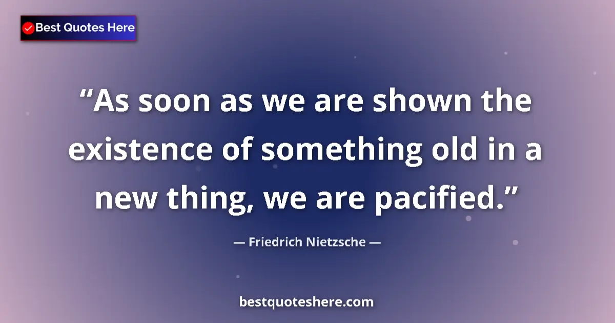 Quote by Friedrich Nietzsche: As soon as we are shown the existence of something old in a new thing, we are pacified....