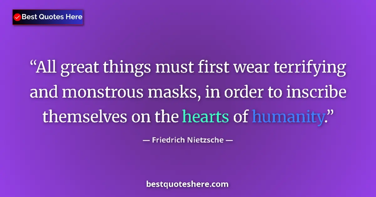 Quote by Friedrich Nietzsche: All great things must first wear terrifying and monstrous masks, in order to inscribe themselves on ...