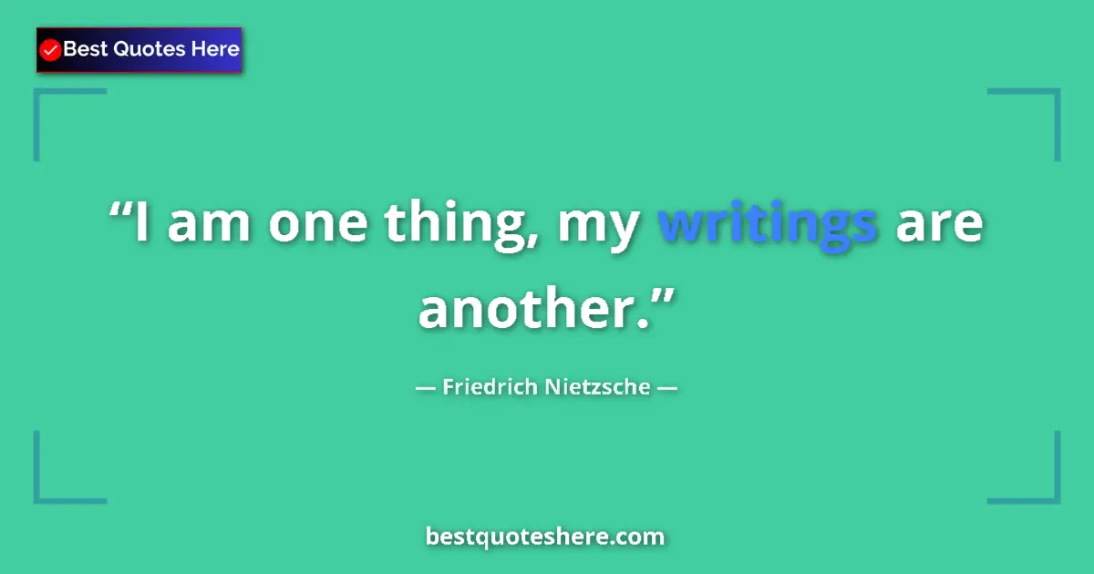 Quote by Friedrich Nietzsche: I am one thing, my writings are another....