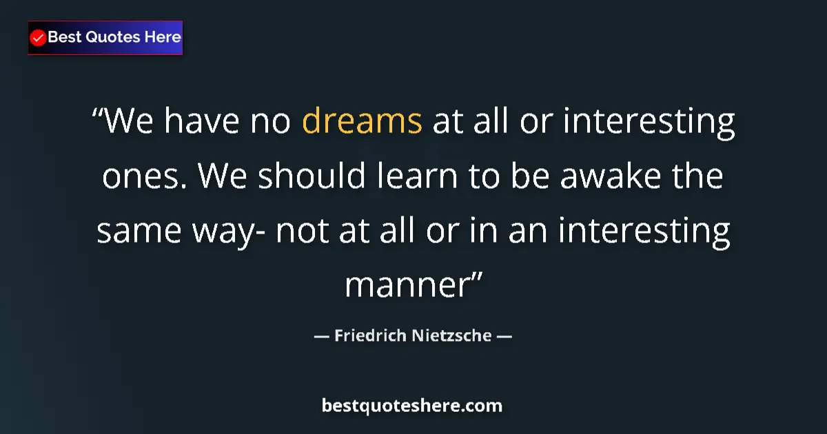 Quote by Friedrich Nietzsche: We have no dreams at all or interesting ones. We should learn to be awake the same way- not at all o...