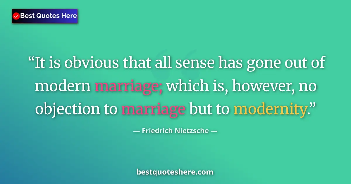 Quote by Friedrich Nietzsche: It is obvious that all sense has gone out of modern marriage; which is, however, no objection to mar...